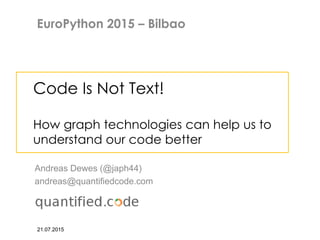 Code Is Not Text!
How graph technologies can help us to
understand our code better
Andreas Dewes (@japh44)
andreas@quantifiedcode.com
21.07.2015
EuroPython 2015 – Bilbao
 