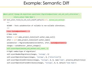 Example: Semantic Diff
@mock.patch('django.db.migrations.questioner.MigrationQuestioner.ask_not_null_alteration',
return_v...