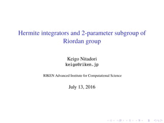 Hermite integrators and 2-parameter subgroup of
Riordan group
Keigo Nitadori
keigo@riken.jp
RIKEN Advanced Institute for Computational Science
July 13, 2016
 