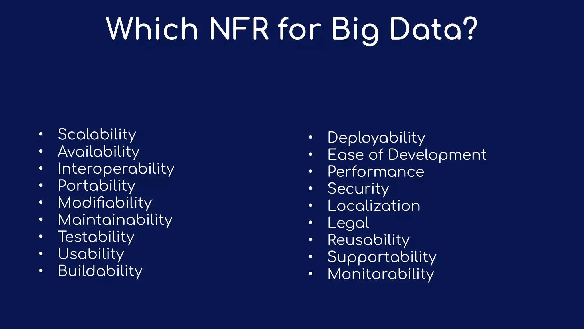 Which NFR for Big Data?
• Scalability
• Availability
• Interoperability
• Portability
• Modiﬁability
• Maintainability
• Testability
• Usability
• Buildability
• Deployability
• Ease of Development
• Performance
• Security
• Localization
• Legal
• Reusability
• Supportability
• Monitorability
 