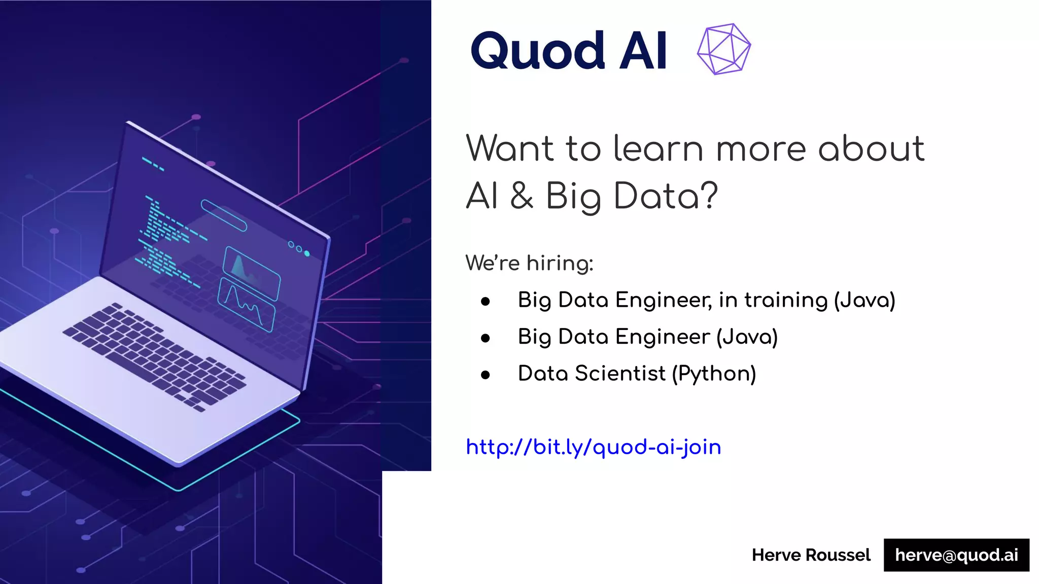 Want to learn more about
AI & Big Data?
We’re hiring:
● Big Data Engineer, in training (Java)
● Big Data Engineer (Java)
● Data Scientist (Python)
http://bit.ly/quod-ai-join
herve@quod.aiHerve Roussel
 