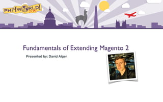 Fundamentals of Extending Magento 2
Presented by: David Alger
 