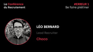 La Conférence


du Recrutement
LÉO BERNARD


Lead Recruiter


Choco


#ERREUR 1


Se faire piétiner
 