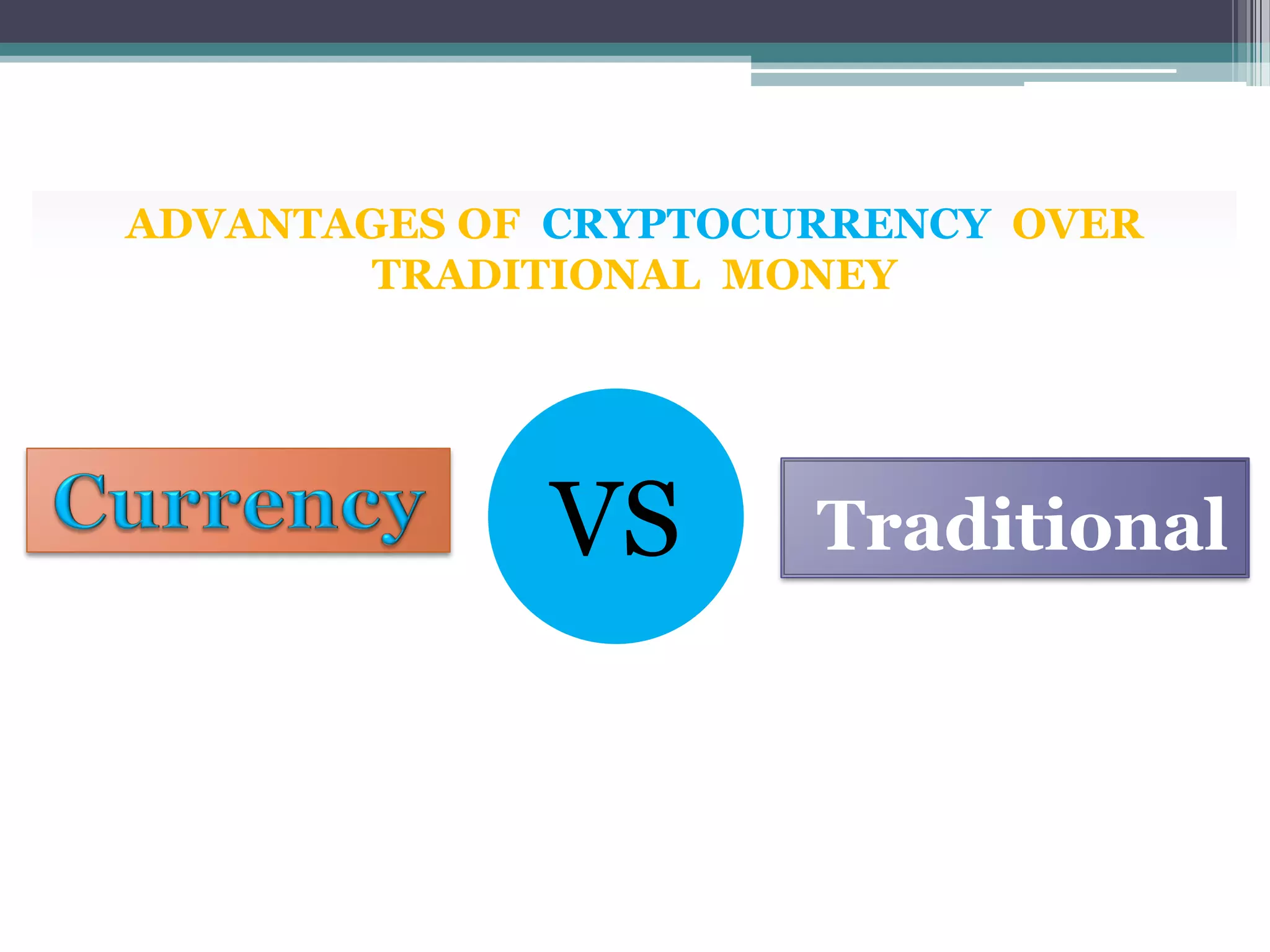 ADVANTAGES OF CRYPTOCURRENCY OVER
TRADITIONAL MONEY
VS Traditional
 