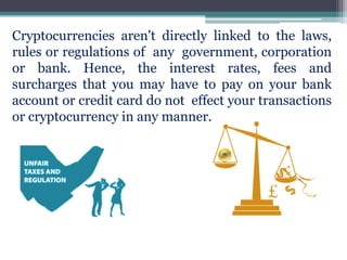 Cryptocurrencies aren't directly linked to the laws,
rules or regulations of any government, corporation
or bank. Hence, t...
