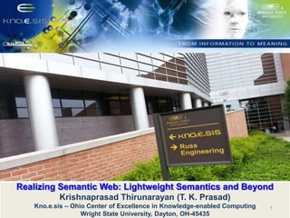 Realizing Semantic Web: Lightweight Semantics and Beyond
Krishnaprasad Thirunarayan (T. K. Prasad)
Kno.e.sis – Ohio Center of Excellence in Knowledge-enabled Computing
Wright State University, Dayton, OH-45435

1

 