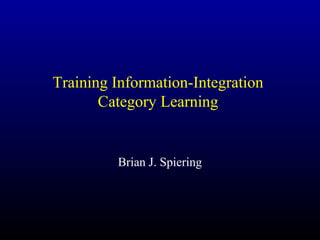 Training Information-Integration
Category Learning
Brian J. Spiering
 