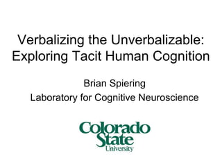 Verbalizing the Unverbalizable:
Exploring Tacit Human Cognition
Brian Spiering
Laboratory for Cognitive Neuroscience
 
