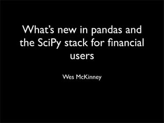 What’s new in pandas and
the SciPy stack for ﬁnancial
           users
         Wes McKinney
 