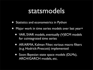 statsmodels
•   Statistics and econometrics in Python

•   Major work in time series models over last year+

    •   VAR, ...