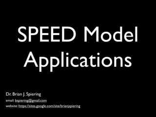 Dr. Brian J. Spiering
email: bspiering@gmail.com
website: https://sites.google.com/site/brianjspiering
SPEED Model
Applications
 