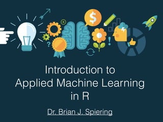 Introduction to
Applied Machine Learning
in R
Dr. Brian J. Spiering
 