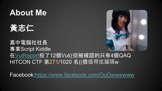 S־
XL
IScript Kiddle
VulReportͶ12Vul((_Jֻ4QAQ
HITCON CTF 271/1020 ((ֵҫw
Facebook:https://www.facebook.com/OuOwwwwww
About Me
 
