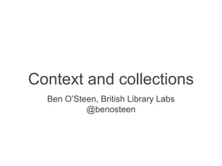 Context and collections
Ben O’Steen, British Library Labs
@benosteen
 