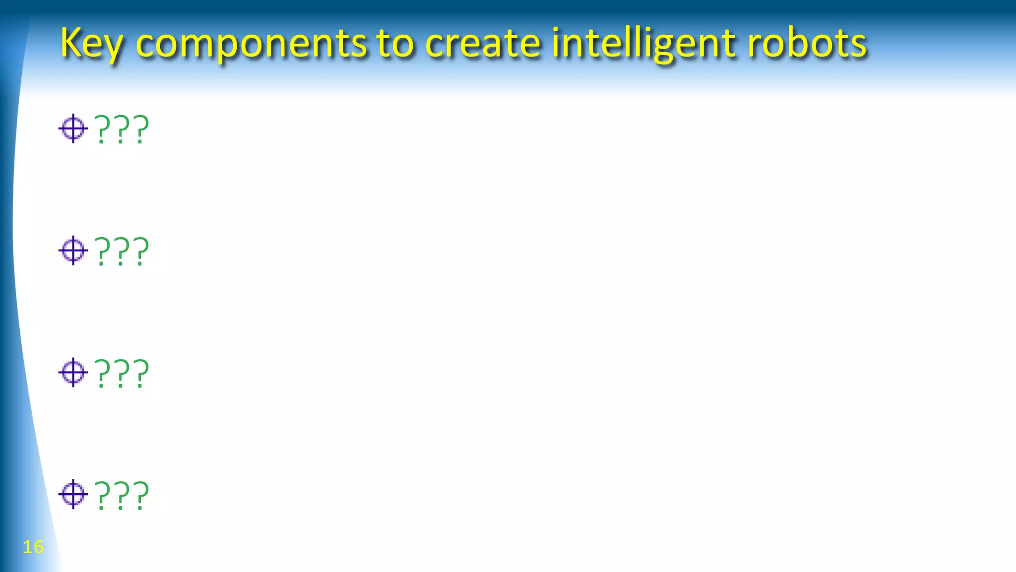Key components to create intelligent robots
???
???
???
???
16
 