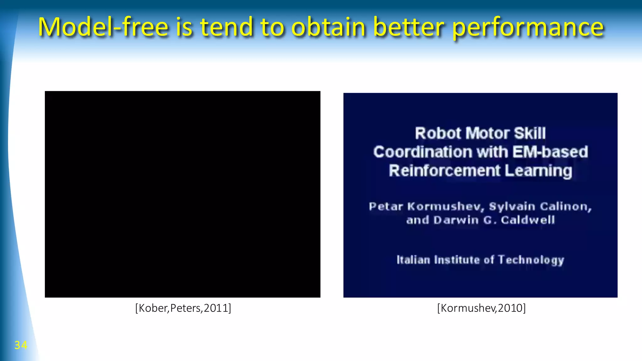 Model-free is tend to obtain better performance
34
[Kober,Peters,2011] [Kormushev,2010]
 