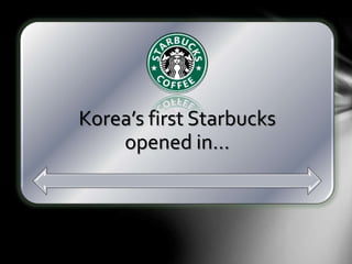 Korea’s first Starbucks
opened in…
 