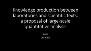 Knowledge production between
laboratories and scientific texts:
a proposal of large-scale
quantitative analysis
Kai Li
2019/3/6
 