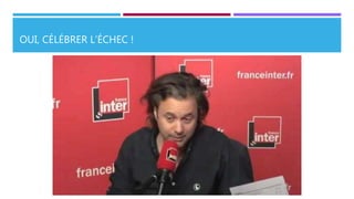 OUI, CÉLÉBRER L’ÉCHEC !
 