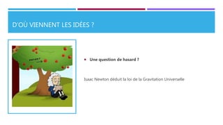 D’OÙ VIENNENT LES IDÉES ?
 Une question de hasard ?
Isaac Newton déduit la loi de la Gravitation Universelle
 