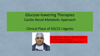 Glucose-lowering Therapies
Cardio-Renal-Metabolic Approach
Clinical Place of SGLT2-i Agents
Dr. Awadhesh Sharma , DM,FACC,FSCAI
LPS Institute of Cardiology
G.S.V.M. Medical College, Kanpur(UP)
 