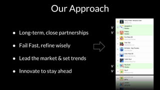 Our Approach
● Long-term, close partnerships
● Fail Fast, refine wisely
● Lead the market & set trends
● Innovate to stay ...
