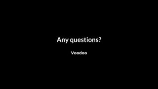 Voodoo
Any questions?
 
