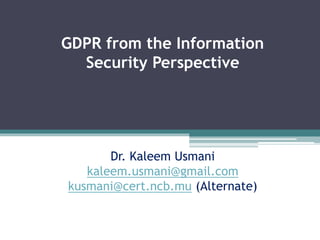 GDPR from the Information
Security Perspective
Dr. Kaleem Usmani
kaleem.usmani@gmail.com
kusmani@cert.ncb.mu (Alternate)
 