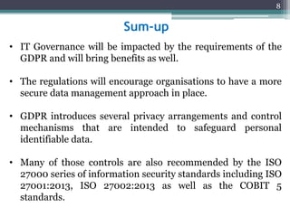 Sum-up
• IT Governance will be impacted by the requirements of the
GDPR and will bring benefits as well.
• The regulations...