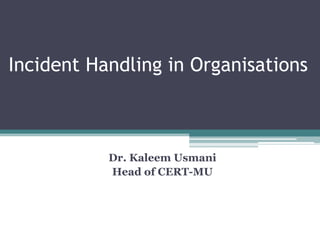 Incident Handling in Organisations
Dr. Kaleem Usmani
Head of CERT-MU
 