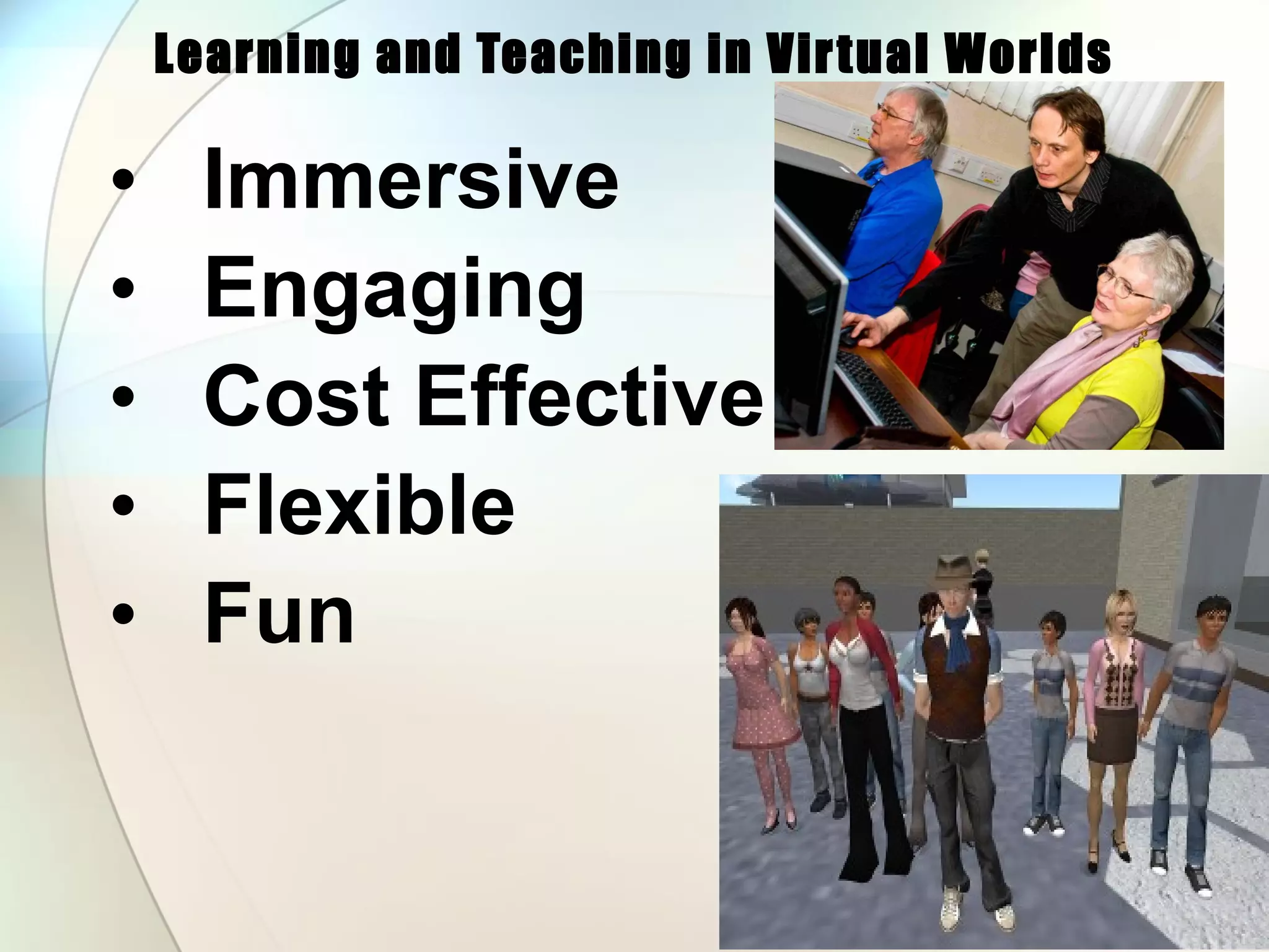 Learning and Teaching in Virtual Worlds Immersive Engaging Cost Effective  Flexible  Fun 
