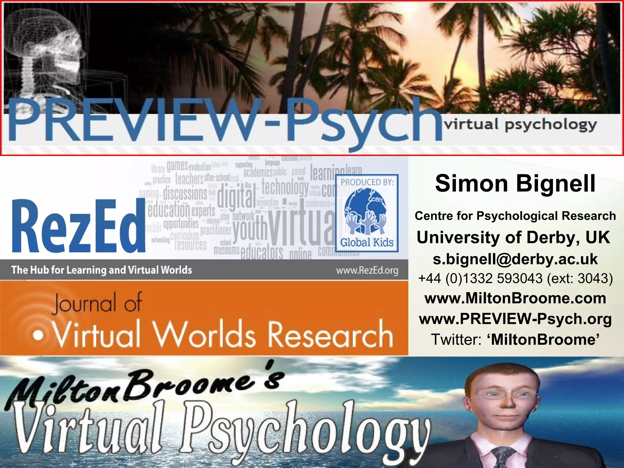 Simon Bignell Centre for Psychological Research   University of Derby, UK   [email_address] +44 (0)1332 593043 (ext: 3043) www.MiltonBroome.com www.PREVIEW-Psych.org Twitter:  ‘MiltonBroome’ 