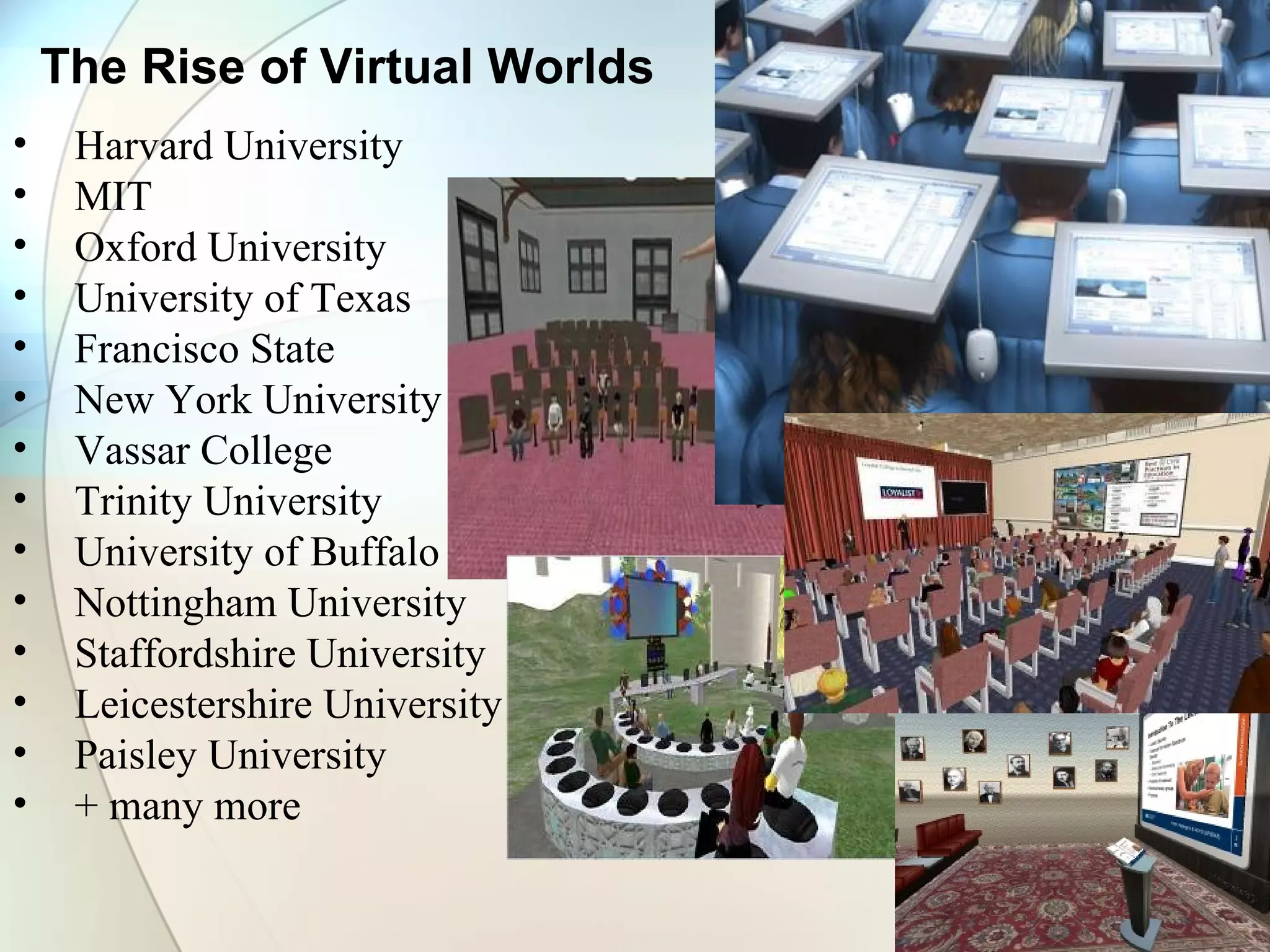 Harvard University  MIT Oxford University University of Texas Francisco State  New York University Vassar College Trinity University University of Buffalo Nottingham University Staffordshire University Leicestershire University Paisley University + many more The Rise of Virtual Worlds 