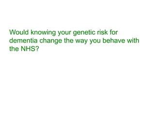 Would knowing your genetic risk for
dementia change the way you behave with
the NHS?
 