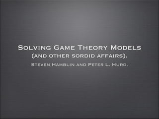 Solving Game Theory Models
(and other sordid affairs).
Steven Hamblin and Peter L. Hurd.

 