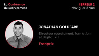 La Conférence


du Recrutement
JONATHAN GOLDFARB


Directeur recrutement, formation
et digital RH


Franprix


#ERREUR 2


Naviguer à vue
 
