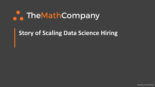 Story of Scaling Data Science Hiring
Proprietary and Confidential
 
