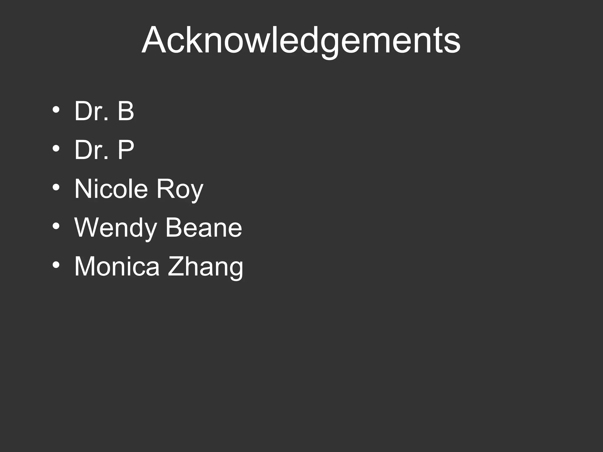 Acknowledgements Dr. B Dr. P Nicole Roy Wendy Beane Monica Zhang 