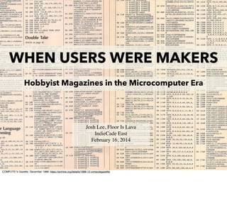 WHEN USERS WERE MAKERS
Hobbyist Magazines in the Microcomputer Era

Josh Lee, Floor Is Lava
IndieCade East
February 16, 2014

 