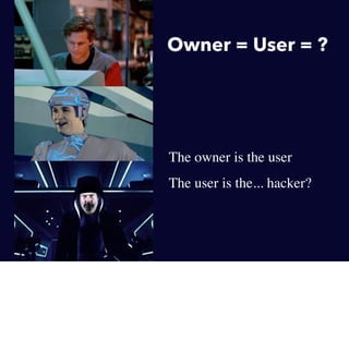Owner = User = ?

•

•

The owner is the user
The user is the... hacker?

 