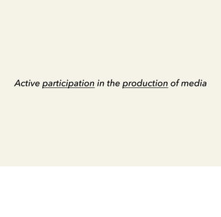 Active participation in the production of media

 