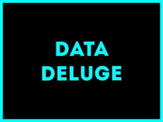 Occorre fare un piccolo passo indietro, quando a un certo punto della storia è iniziato un portentoso processo di
produzione e valorizzazione dei dati, processo che più tardi verrà definito, con un'espressione sicuramente
suggestiva, Data Deluge.
 