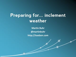 Preparing for... inclement
        weather
            Martin Buhr
           @martinbuhr
        http://loadzen.com
 