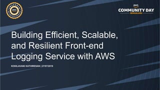 Building Efficient, Scalable,
and Resilient Front-end
Logging Service with AWS
KOKILAVANI KATHIRESAN | 27/07/2019
 