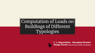 Computation of Loads on
Buildings of Different
Typologies
C. J. Ragunathan, Managing Director
Design Forum India Private Limited, Coimbatore
 