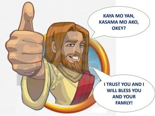 KAYA MO YAN,
KASAMA MO AKO,
OKEY?
I TRUST YOU AND I
WILL BLESS YOU
AND YOUR
FAMILY!
 