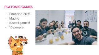 PLATONIC GAMES
- Founded 2015
- Madrid
- Kawaii games!
- 10 people
 