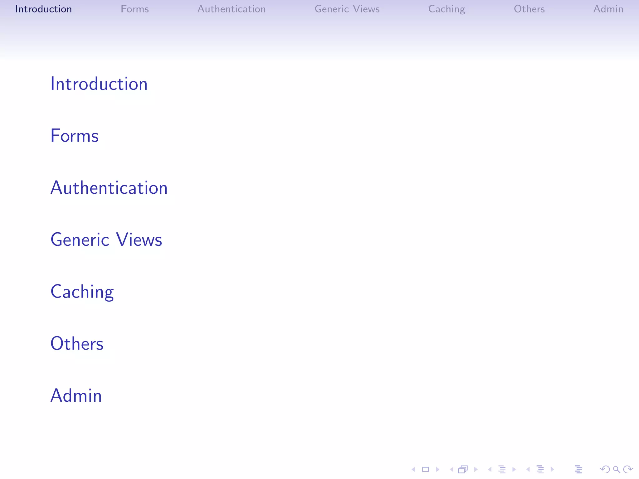 Introduction     Forms   Authentication   Generic Views   Caching   Others   Admin




       Introduction

       Forms

       Authentication

       Generic Views

       Caching

       Others

       Admin
 