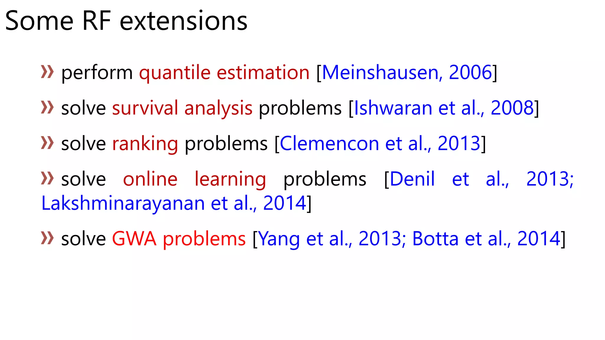 Some RF extensions
quantile estimation Meinshausen, 2006
survival analysis Ishwaran et al., 2008
ranking Clemencon et al., 2013
online learning Denil et al., 2013;
Lakshminarayanan et al., 2014
GWA problems Yang et al., 2013; Botta et al., 2014
 
