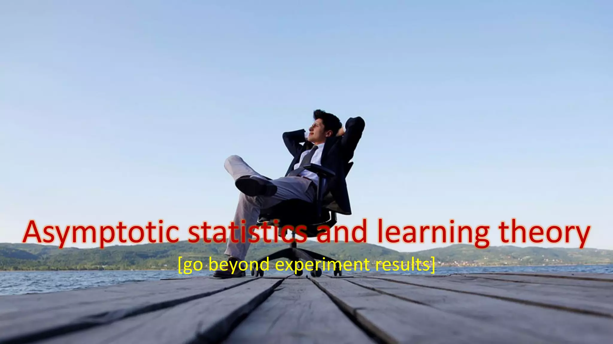 Asymptotic statistics and learning theory
[go beyond experiment results]
 